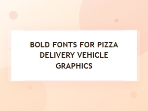 Best Bold Fonts for Pizza Delivery Vehicle Signage