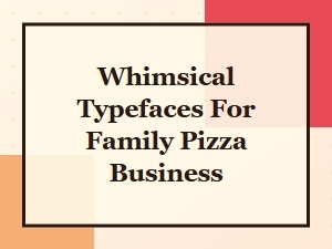 Whimsical Fonts for Your Family Pizza Shop